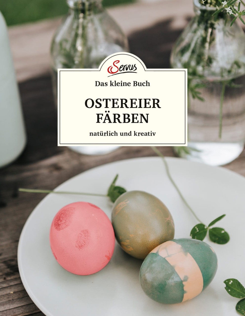 Das kleine Buch: Ostereier färben. Natürlich und kreativ von Servus Verlag